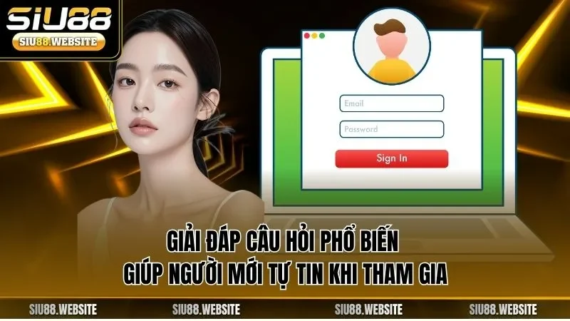 Giải đáp câu hỏi phổ biến giúp người mới tự tin khi tham gia